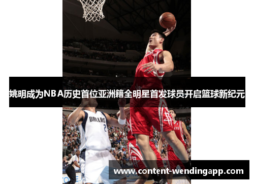 姚明成为NBA历史首位亚洲籍全明星首发球员开启篮球新纪元