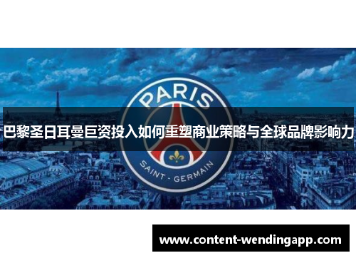 巴黎圣日耳曼巨资投入如何重塑商业策略与全球品牌影响力