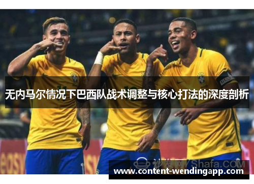 无内马尔情况下巴西队战术调整与核心打法的深度剖析
