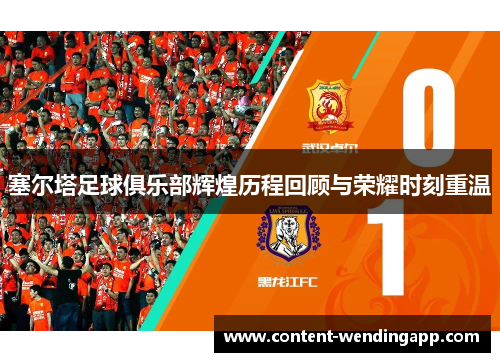 塞尔塔足球俱乐部辉煌历程回顾与荣耀时刻重温