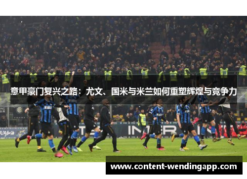 意甲豪门复兴之路：尤文、国米与米兰如何重塑辉煌与竞争力