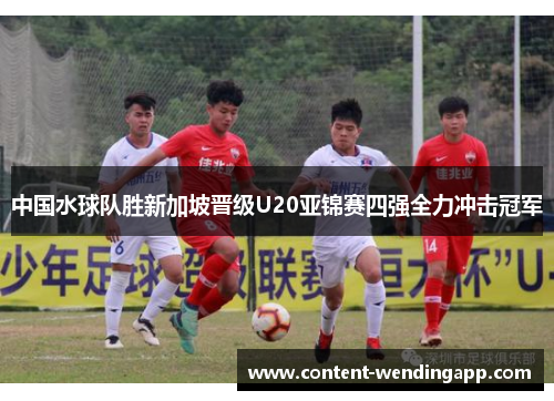 中国水球队胜新加坡晋级U20亚锦赛四强全力冲击冠军