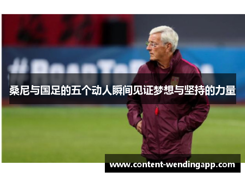 桑尼与国足的五个动人瞬间见证梦想与坚持的力量
