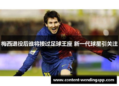 梅西退役后谁将接过足球王座 新一代球星引关注