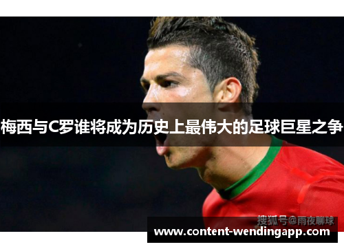 梅西与C罗谁将成为历史上最伟大的足球巨星之争