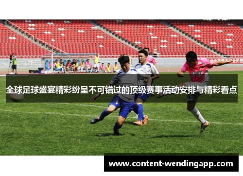 全球足球盛宴精彩纷呈不可错过的顶级赛事活动安排与精彩看点