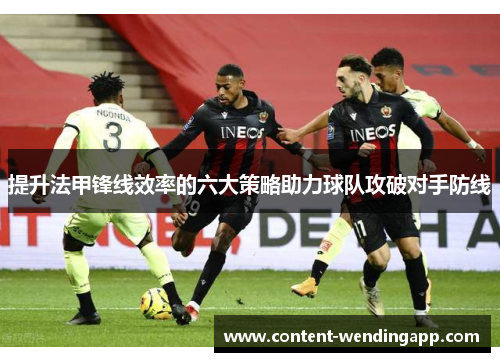 提升法甲锋线效率的六大策略助力球队攻破对手防线