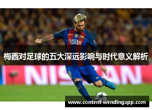 梅西对足球的五大深远影响与时代意义解析