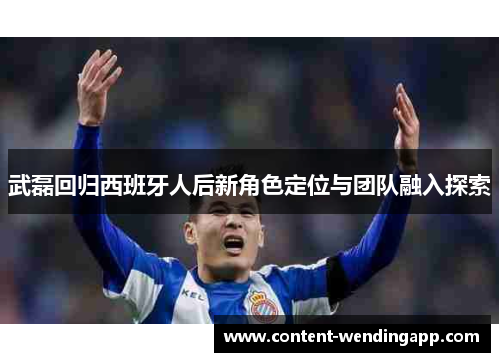 武磊回归西班牙人后新角色定位与团队融入探索