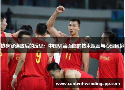 热身赛连败后的反思：中国男篮面临的技术瓶颈与心理困境
