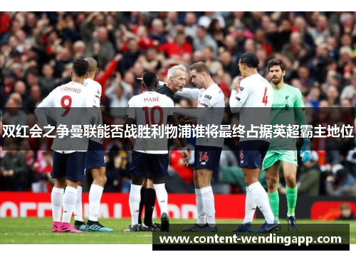 双红会之争曼联能否战胜利物浦谁将最终占据英超霸主地位