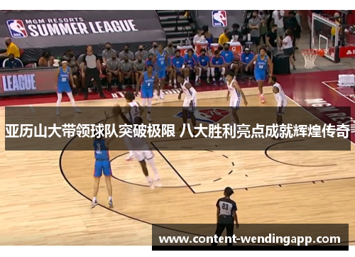 亚历山大带领球队突破极限 八大胜利亮点成就辉煌传奇