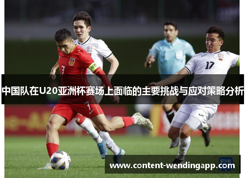 中国队在U20亚洲杯赛场上面临的主要挑战与应对策略分析