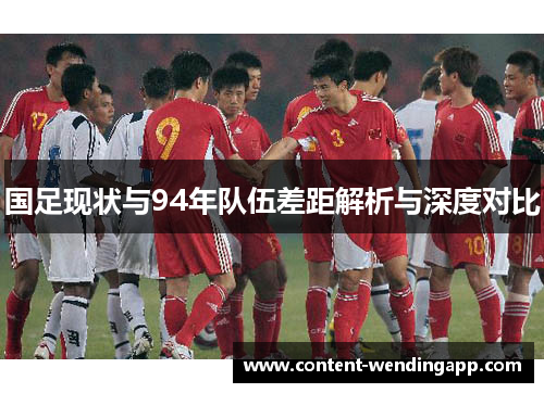 国足现状与94年队伍差距解析与深度对比