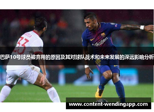 巴萨10号球员被弃用的原因及其对球队战术和未来发展的深远影响分析
