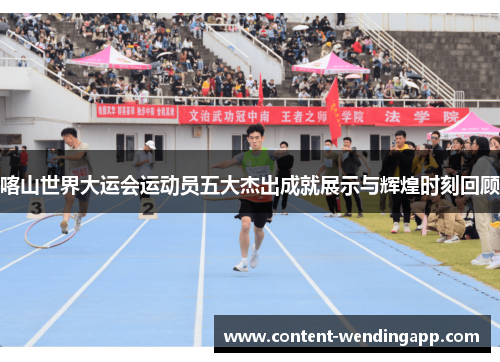 喀山世界大运会运动员五大杰出成就展示与辉煌时刻回顾