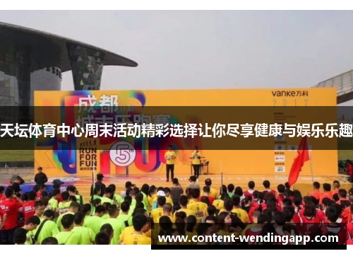 天坛体育中心周末活动精彩选择让你尽享健康与娱乐乐趣