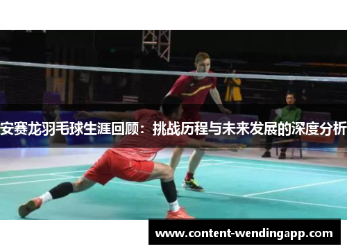 安赛龙羽毛球生涯回顾：挑战历程与未来发展的深度分析