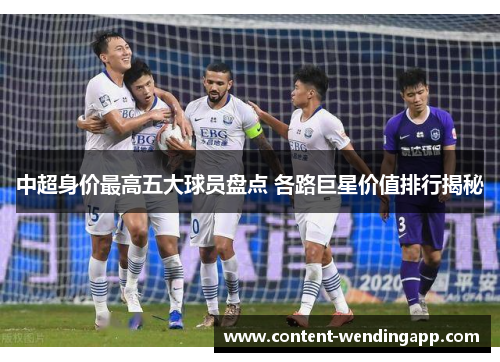 中超身价最高五大球员盘点 各路巨星价值排行揭秘