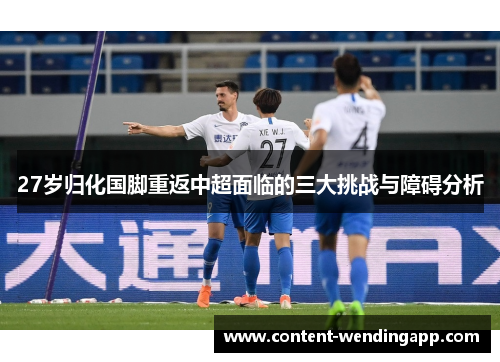 27岁归化国脚重返中超面临的三大挑战与障碍分析