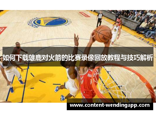 如何下载雄鹿对火箭的比赛录像回放教程与技巧解析