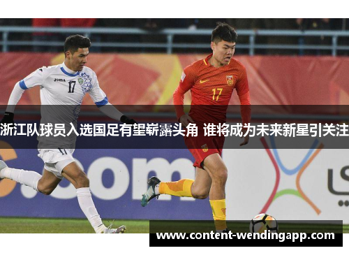浙江队球员入选国足有望崭露头角 谁将成为未来新星引关注