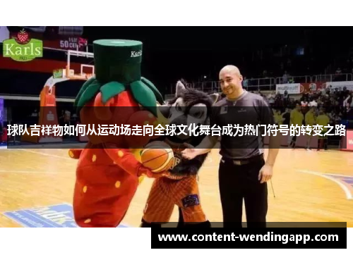 球队吉祥物如何从运动场走向全球文化舞台成为热门符号的转变之路