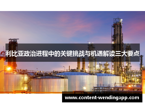 利比亚政治进程中的关键挑战与机遇解读三大要点