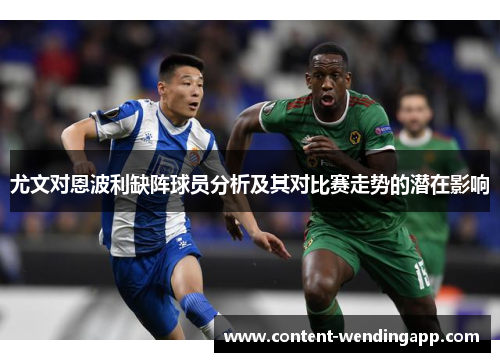 尤文对恩波利缺阵球员分析及其对比赛走势的潜在影响