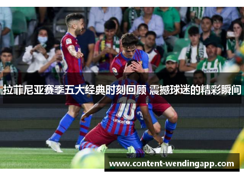 拉菲尼亚赛季五大经典时刻回顾 震撼球迷的精彩瞬间