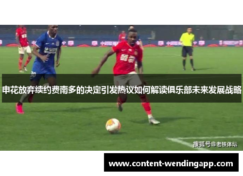 申花放弃续约费南多的决定引发热议如何解读俱乐部未来发展战略