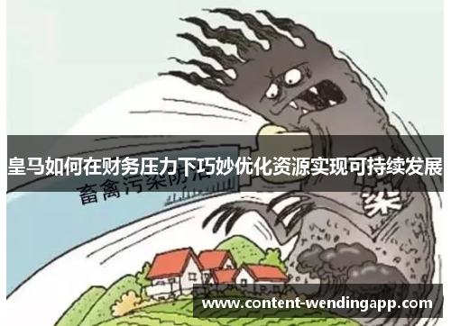 皇马如何在财务压力下巧妙优化资源实现可持续发展