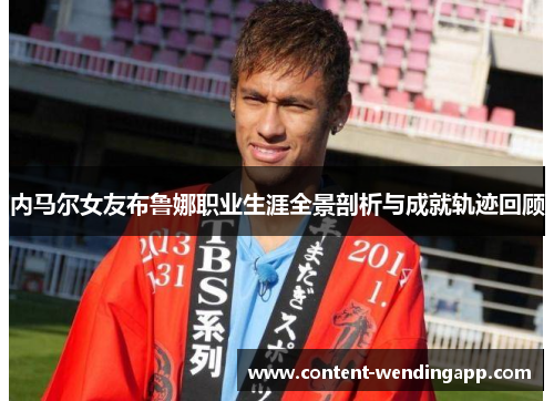 内马尔女友布鲁娜职业生涯全景剖析与成就轨迹回顾