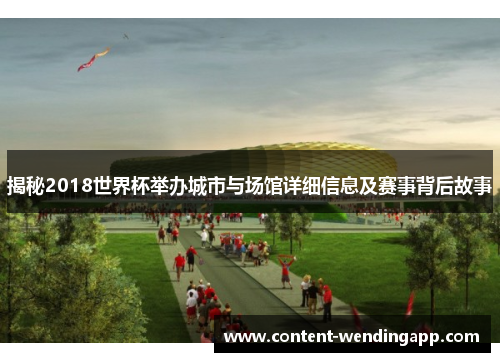 揭秘2018世界杯举办城市与场馆详细信息及赛事背后故事