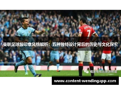 曼联足球服印章风格解析：五种独特设计背后的历史与文化探索