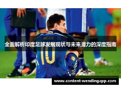 全面解析印度足球发展现状与未来潜力的深度指南
