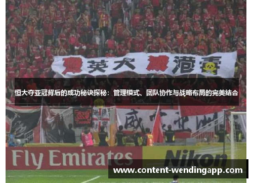 恒大夺亚冠背后的成功秘诀探秘:管理模式、团队协作与战略布局的完美结合 恒大夺亚冠背后的成功秘诀探秘:管理模式、团队协作与战略布局的完美结合