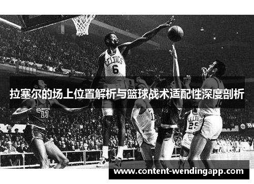 拉塞尔的场上位置解析与篮球战术适配性深度剖析