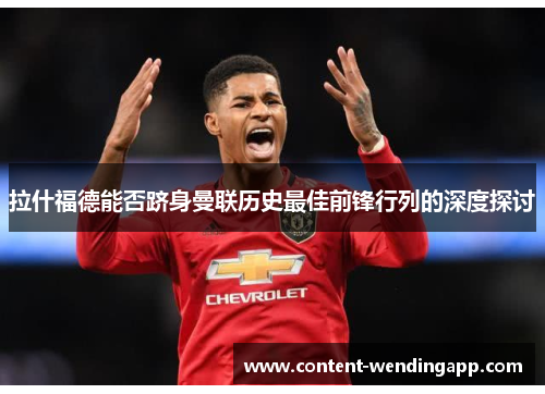 拉什福德能否跻身曼联历史最佳前锋行列的深度探讨