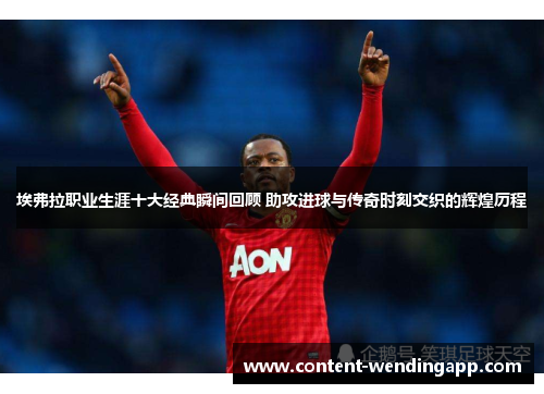 埃弗拉职业生涯十大经典瞬间回顾 助攻进球与传奇时刻交织的辉煌历程