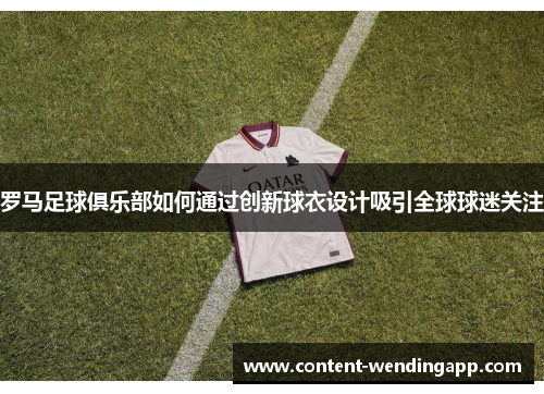 罗马足球俱乐部如何通过创新球衣设计吸引全球球迷关注