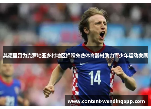 莫德里奇为克罗地亚乡村地区捐赠免费体育器材助力青少年运动发展