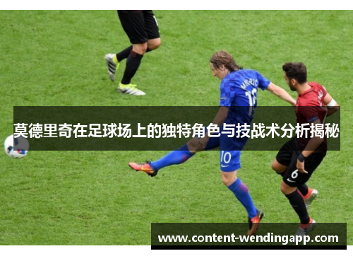 莫德里奇在足球场上的独特角色与技战术分析揭秘
