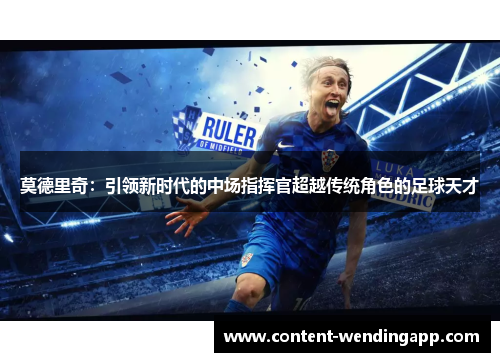 莫德里奇：引领新时代的中场指挥官超越传统角色的足球天才
