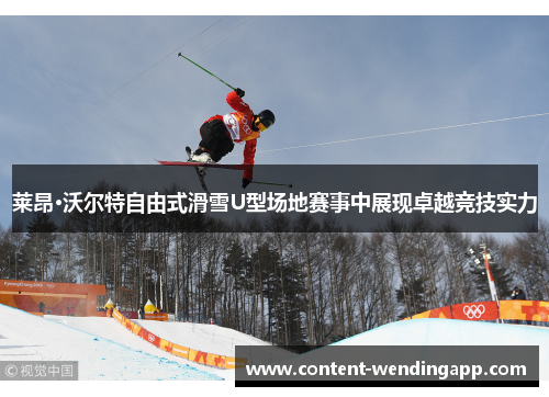 莱昂·沃尔特自由式滑雪U型场地赛事中展现卓越竞技实力