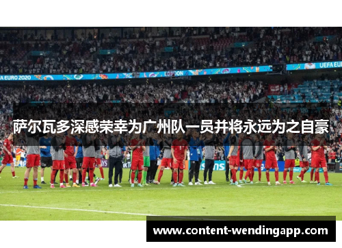 萨尔瓦多深感荣幸为广州队一员并将永远为之自豪