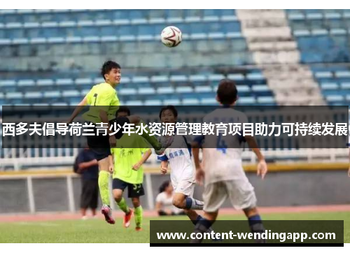 西多夫倡导荷兰青少年水资源管理教育项目助力可持续发展
