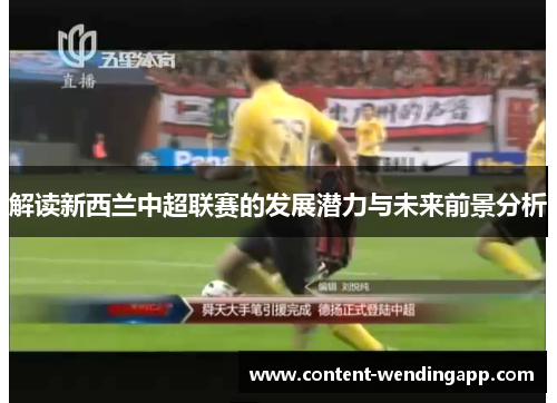 解读新西兰中超联赛的发展潜力与未来前景分析
