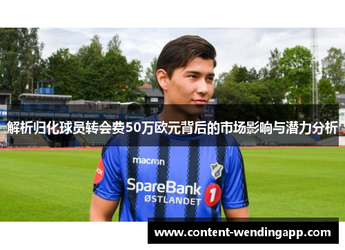 解析归化球员转会费50万欧元背后的市场影响与潜力分析