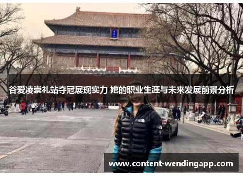 谷爱凌崇礼站夺冠展现实力 她的职业生涯与未来发展前景分析 谷爱凌崇礼站夺冠展现实力 她的职业生涯与未来发展前景分析